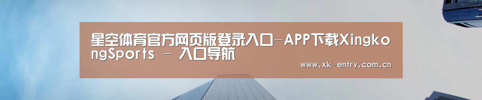 星空体育官方网页版登录入口-APP下载XingkongSports - 入口导航