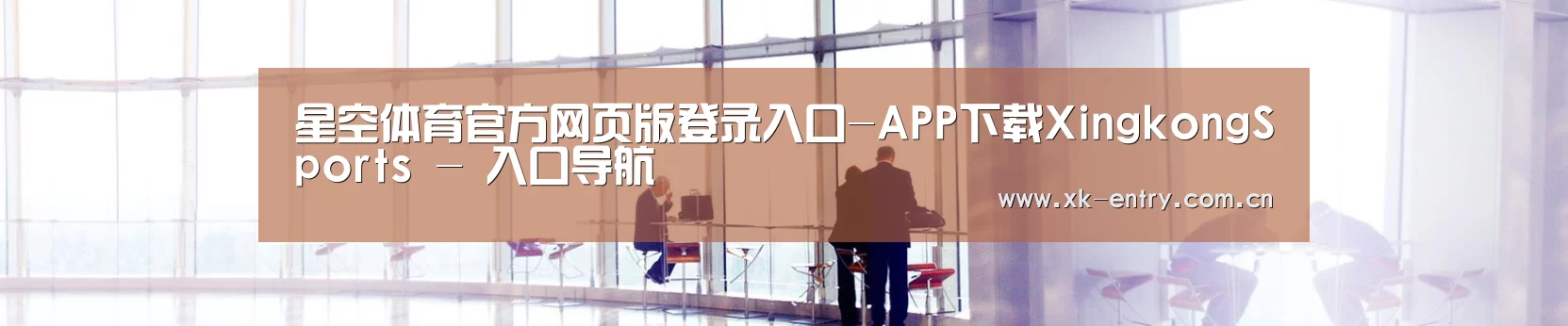 星空体育官方网页版登录入口-APP下载XingkongSports - 入口导航